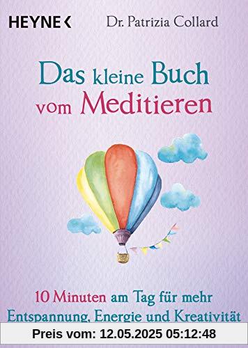 Das kleine Buch vom Meditieren: 10 Minuten am Tag für mehr Entspannung, Energie und Kreativität