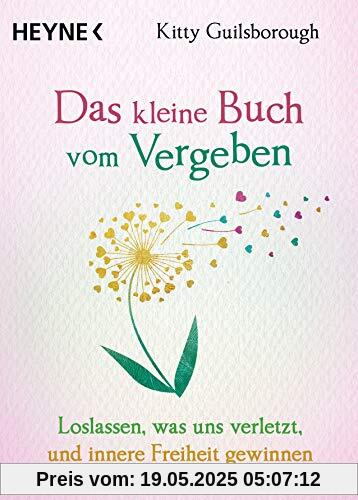 Das kleine Buch vom Vergeben: Loslassen, was uns verletzt, und innere Freiheit gewinnen