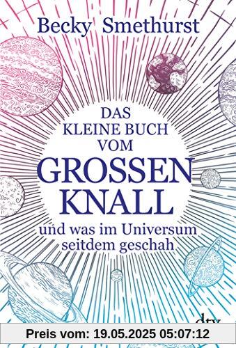 Das kleine Buch vom großen Knall: und was im Universum seitdem geschah