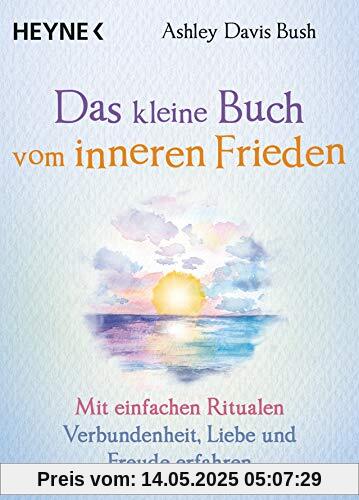 Das kleine Buch vom inneren Frieden: Mit einfachen Ritualen Verbundenheit, Freude und Liebe erfahren