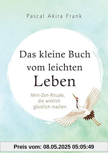 Das kleine Buch vom leichten Leben: Mini-Zen-Rituale, die wirklich glücklich machen
