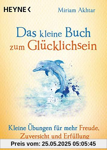 Das kleine Buch zum Glücklichsein: Kleine Übungen für mehr Freude, Zuversicht und Erfüllung