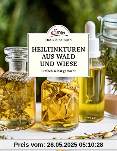 Das kleine Buch: Heiltinkturen aus Wald und Wiese: Einfach selbst gemacht