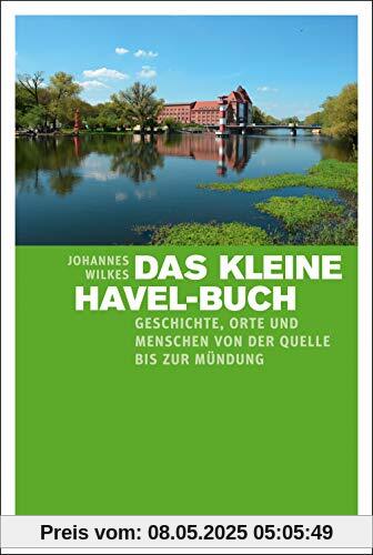 Das kleine Havel-Buch: Geschichte, Orte und Menschen von der Quelle bis zur Mündung Das kleine Havel-Buch: Geschichte, Orte und Menschen von der Quelle bis zur Mündung