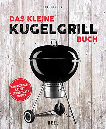 Das kleine Kugelgrill-Buch: Kompaktwissen und Rezepte der Deutschen Meister von Heel Verlag GmbH