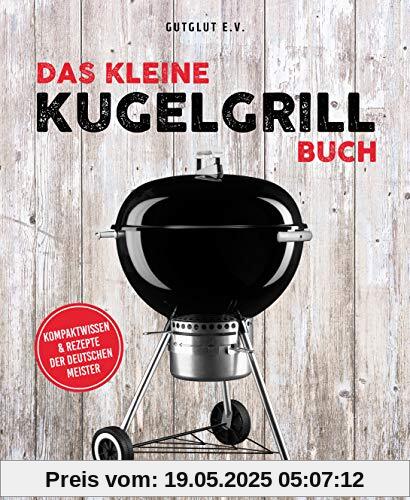 Das kleine Kugelgrill-Buch: Kompaktwissen und Rezepte der Deutschen Meister Das kleine Kugelgrill-Buch: Kompaktwissen und Rezepte der Deutschen Meister