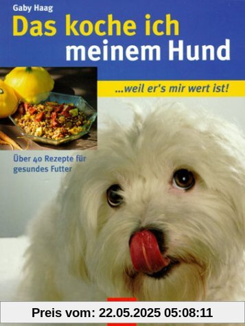 Das koche ich meinem Hund. ..weil er's mir wert ist!. Über 40 Rezepte für gesundes Futter