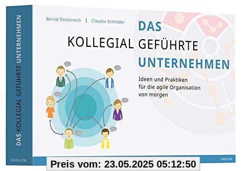 Das kollegial geführte Unternehmen: Ideen und Praktiken für die agile Organisation von morgen