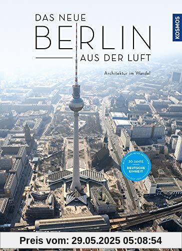 Das neue Berlin aus der Luft: Architektur im Wandel Das neue Berlin aus der Luft: Architektur im Wandel