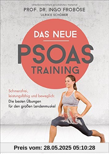 Das neue Psoas-Training: Schmerzfrei, leistungsfähig und beweglich: Die besten Übungen für den großen Lendenmuskel