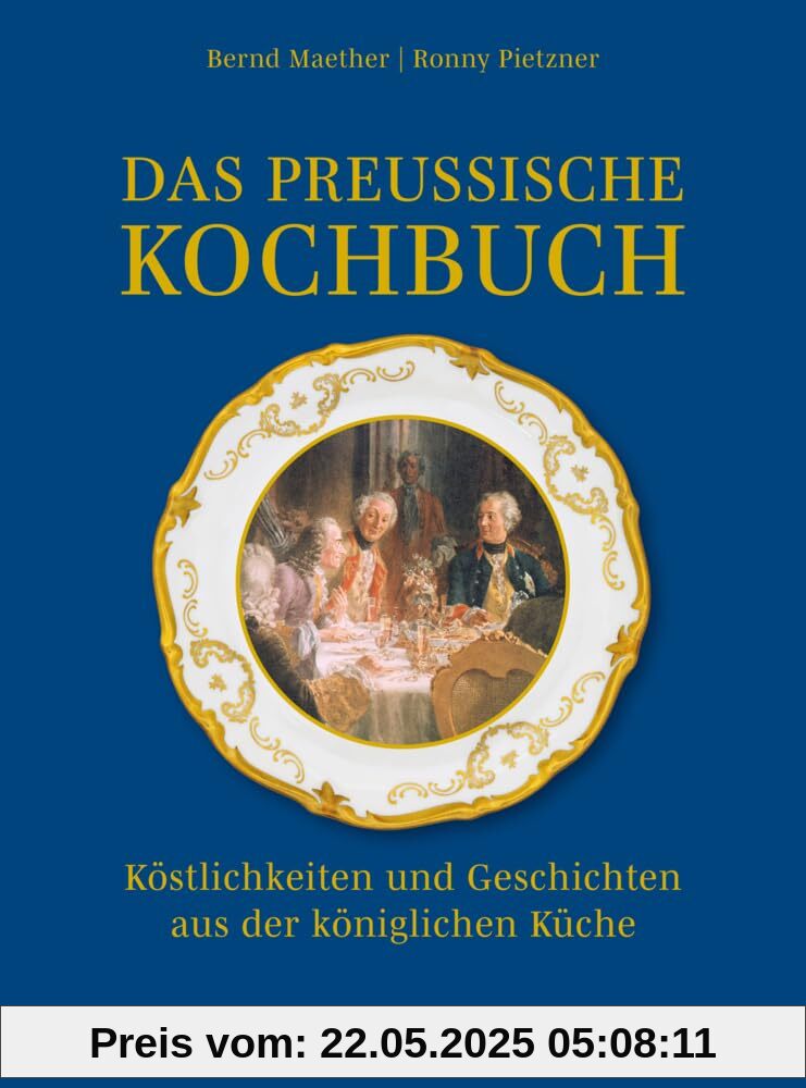 Das preußische Kochbuch: Köstlichkeiten und Geschichten aus der königlichen Küche