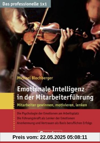 Das professionelle 1 x 1: Emotionale Intelligenz in der Mitarbeiterführung: Mitarbeiter gewinnen, lenken, begeistern