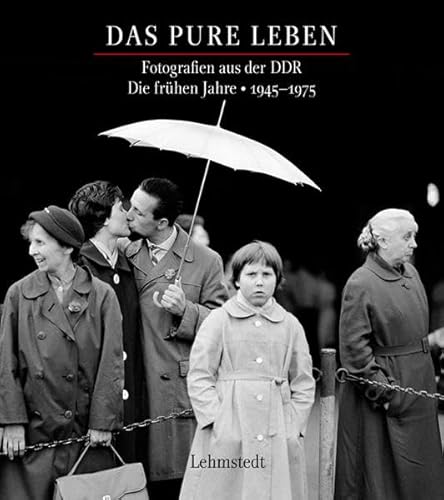 Das pure Leben: Fotografien aus der DDR Fotografien aus der DDR. Die frühen Jahre 1945–1975 von Lehmstedt Verlag