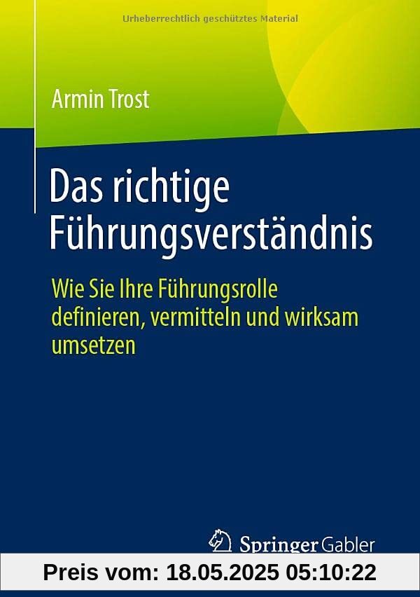 Das richtige Führungsverständnis: Wie Sie Ihre Führungsrolle definieren, vermitteln und wirksam umsetzen Das richtige Führungsverständnis: Wie Sie Ihre Führungsrolle definieren, vermitteln und wirksam umsetzen