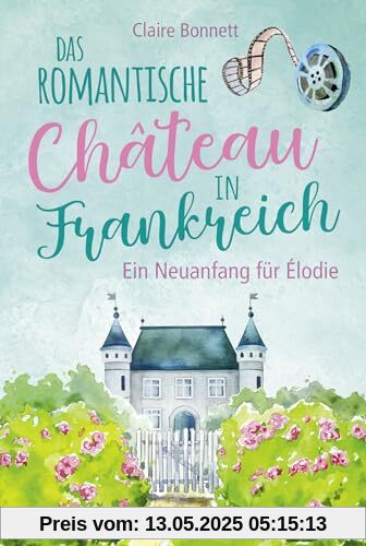 Das romantische Château in Frankreich – Ein Neuanfang für Élodie (Ein Wohlfühlroman im Loiretal, Band 1)