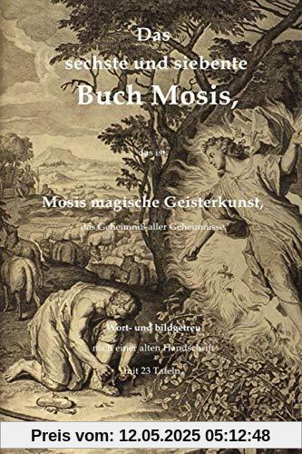 Das sechste und siebente Buch Mosis, das ist: Mosis magische Geisterkunst, das Geheimniß aller Geheimnisse. Wort- und bildgetreu nach einer alten ... Mit 23 Tafeln. (Magische Bibliothek, Band 1)