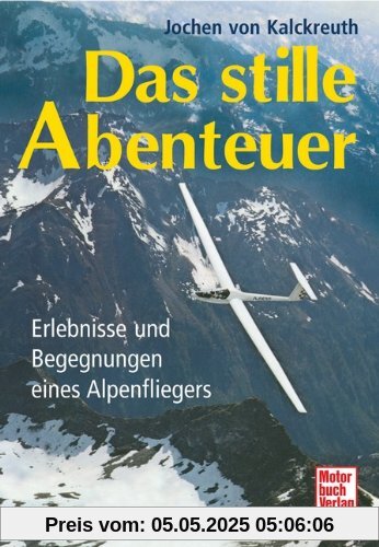 Das stille Abenteuer: Erlebnisse und Begegnungen eines Alpenfliegers