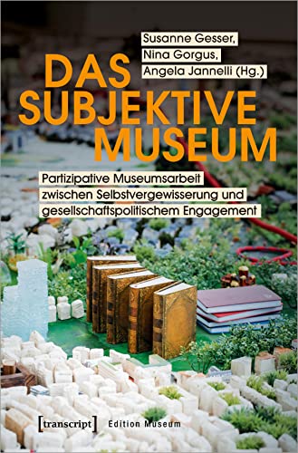 Das subjektive Museum: Partizipative Museumsarbeit zwischen Selbstvergewisserung und gesellschaftspolitischem Engagement (Edition Museum, Bd. 31) von Transcript Verlag