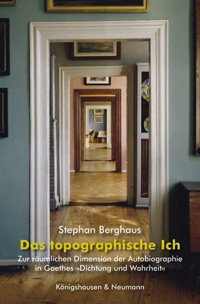 Das topographische Ich: Zur räumlichen Dimension der Autobiographie in Goethes »Dichtung und W... Das topographische Ich: Zur räumlichen Dimension der Autobiographie in Goethes »Dichtung und W...