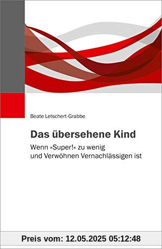 Das übersehene Kind: Wenn »Super!« zu wenig und Verwöhnen Vernachlässigen ist Das übersehene Kind: Wenn »Super!« zu wenig und Verwöhnen Vernachlässigen ist