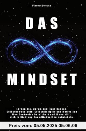 Das unendliche Mindset: Lernen Sie warum, positives Denken, Selbstbewusstsein, Selbstdisziplin und Motivation, Ihre Denkweise bereichert und Ihnen hilft sich in richtung Unendlichkeit zu entwickeln.