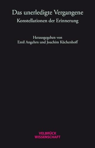 Das unerledigte Vergangene: Konstellationen der Erinnerung Das unerledigte Vergangene: Konstellationen der Erinnerung