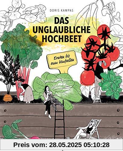 Das unglaubliche Hochbeet. Ernten bis zum Umfallen. Wie Sie ein Hochbeet planen, selber bauen, richtig befüllen, bepflanzen uvm.