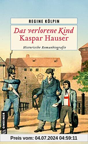 Das verlorene Kind - Kaspar Hauser: Historische Romanbiografie (Historische Romane im GMEINER-Verlag)