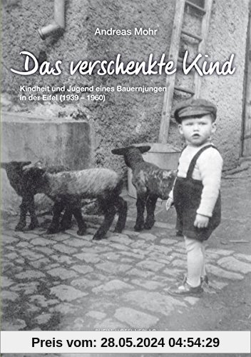 Das verschenkte Kind: Kindheit und Jugend eines Bauernjungen in der Eifel (1939-1960)