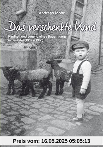 Das verschenkte Kind: Kindheit und Jugend eines Bauernjungen in der Eifel (1939-1960)