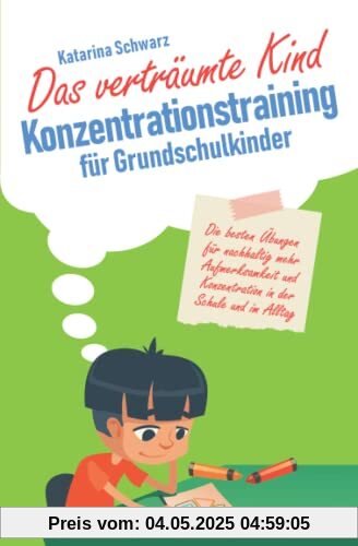 Das verträumte Kind – Konzentrationstraining für Grundschulkinder: Die besten Übungen für nachhaltig mehr Aufmerksamkeit und Konzentration in der Schule und im Alltag