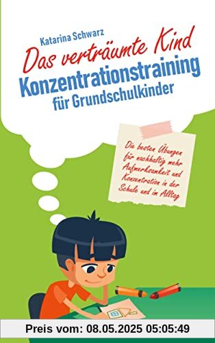 Das verträumte Kind - Konzentrationstraining für Grundschulkinder: Die besten Übungen für nachhaltig mehr Aufmerksamkeit und Konzentration in der Schule und im Alltag