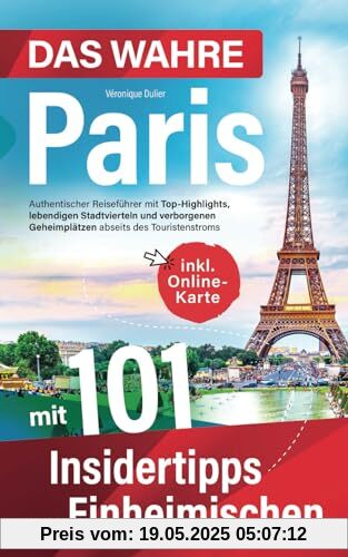 Das wahre Paris mit 101 Insidertipps einer Einheimischen - Authentischer Reiseführer mit Top-Highlights, lebendigen Stadtvierteln und verborgenen Geheimplätzen abseits des Touristenstroms