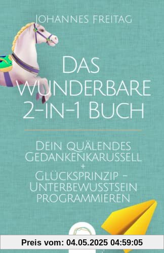 Das wunderbare 2-in-1 Buch - Dein quälendes Gedankenkarussell + Glücksprinzip - Unterbewusstsein programmieren: Negative Gedanken loswerden | Glaubenssätze auflösen und Gewohnheiten dauerhaft ändern Das wunderbare 2-in-1 Buch - Dein quälendes Gedankenkarussell + Glücksprinzip - Unterbewusstsein programmieren: Negative Gedanken loswerden | Glaubenssätze auflösen und Gewohnheiten dauerhaft ändern
