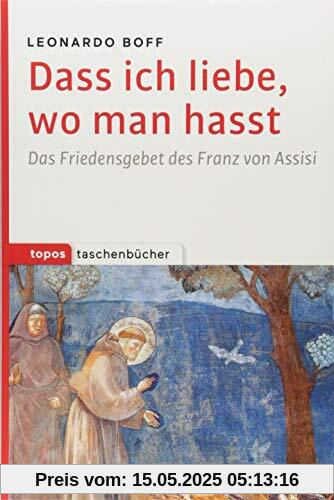 Dass ich liebe, wo man hasst: Das Friedensgebet des Franz von Assisi (Topos Taschenbücher)