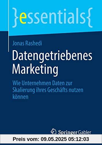 Datengetriebenes Marketing: Wie Unternehmen Daten zur Skalierung ihres Geschäfts nutzen können (essentials)