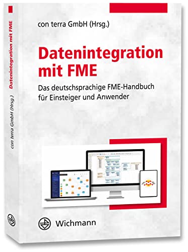 Datenintegration mit FME: Das deutschsprachige FME-Handbuch für Einsteiger und Anwender Datenintegration mit FME: Das deutschsprachige FME-Handbuch für Einsteiger und Anwender von Wichmann Herbert