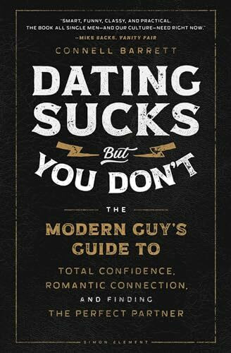 Dating Sucks, but You Don't: The Modern Guy's Guide to Total Confidence, Romantic Connection, ...