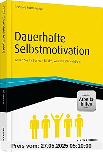 Dauerhafte Selbstmotivation - inkl. Arbeitshilfen online: Geben Sie Ihr Bestes - für das, was wirklich wichtig ist (Haufe Fachbuch)