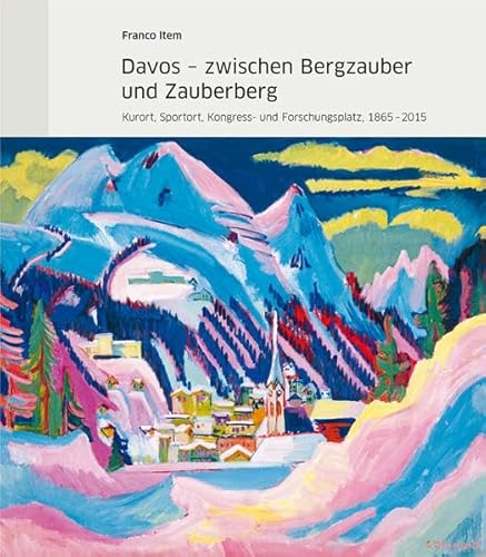 Davos – zwischen Bergzauber und Zauberberg: Kurort, Sportort, Kongress- und Forschungsplatz, 1865–2015