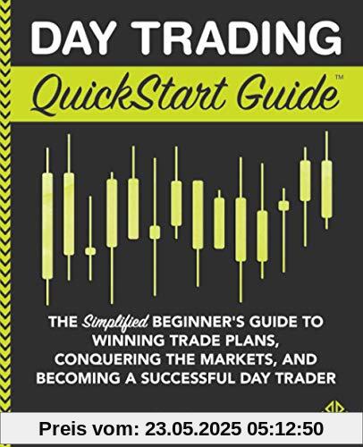 Day Trading QuickStart Guide: The Simplified Beginner's Guide to Winning Trade Plans, Conquering the Markets, and Becoming a Successful Day Trader (QuickStart Guides™ - Finance)