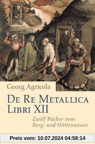 De Re Metallica Libri XII: Zwölf Bücher vom Berg- und Hüttenwesen