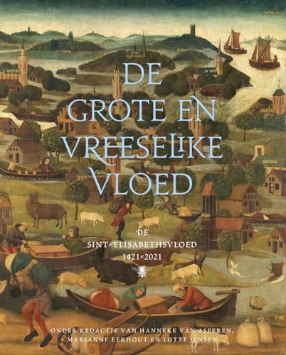De grote en vreeselike vloed: de Sint-Elisabethsvloed 1421-2021 von De Bezige Bij