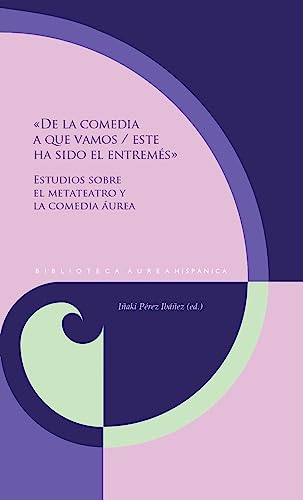 «De la comedia a que vamos / este ha sido el entremés» : estudios sobre el metateatro y la comedia áurea (Biblioteca Aurea Hispánica)