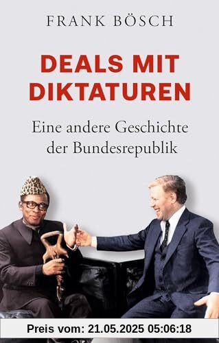 Deals mit Diktaturen: Eine andere Geschichte der Bundesrepublik Deals mit Diktaturen: Eine andere Geschichte der Bundesrepublik