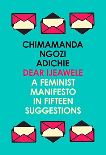 Dear Ijeawele, or a Feminist Manifesto in Fifteen Suggestions: The Inspiring Guide to Raising a Feminist from global bestselling author Chimamanda Ngozi Adichie Dear Ijeawele, or a Feminist Manifesto in Fifteen Suggestions: The Inspiring Guide to Raising a Feminist from global bestselling author Chimamanda Ngozi Adichie