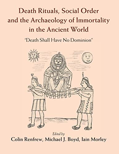 Death Rituals, Social Order and the Archaeology of Immortality in the Ancient World: Death Shall Have No Dominion Death Rituals, Social Order and the Archaeology of Immortality in the Ancient World: Death Shall Have No Dominion