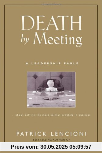 Death by Meeting: A Leadership Fable...About Solving the Most Painful Problem in Business (J-B Lencioni)