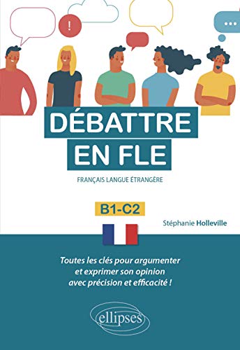 Débattre en FLE (Français langue étrangère). Toutes les clés pour argumenter et exprimer son opinion en français avec précision et efficacité. B1-C2 -
