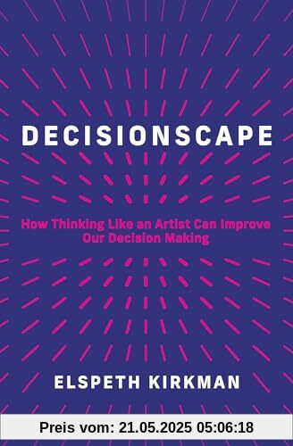 Decisionscape: How Thinking Like an Artist Can Improve Our Decision-Making
